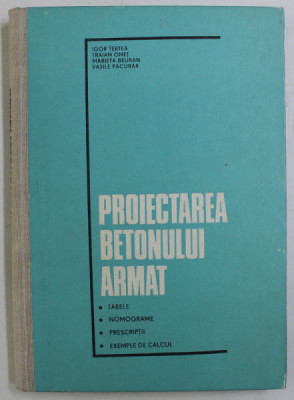 PROIECTAREA BETONULUI ARMAT , TABELE , NOMOGRAME , PRESCRIPTII , EXEMPLE DE CALCUL de IGOR TERTEA ... VASILE PACURAR , 1977 foto