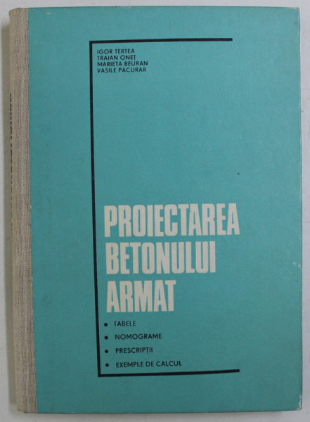 PROIECTAREA BETONULUI ARMAT , TABELE , NOMOGRAME , PRESCRIPTII , EXEMPLE DE CALCUL de IGOR TERTEA ... VASILE PACURAR , 1977