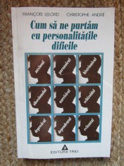 Francois Lelord - Cum sa ne purtam cu personalitatile dificile (Editia: 1998)