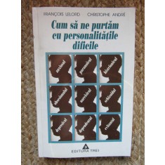 Francois Lelord - Cum sa ne purtam cu personalitatile dificile (Editia: 1998)