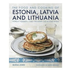 The Food and Cooking of Estonia, Latvia and Lithuania Traditions, Ingredients, Tastes and Techniques in 60 Classic Recipes