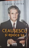 Ceausescu si epoca sa - Lavinia Betea