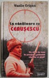 La vanatoare cu Ceausescu &ndash; Vasile Crisan