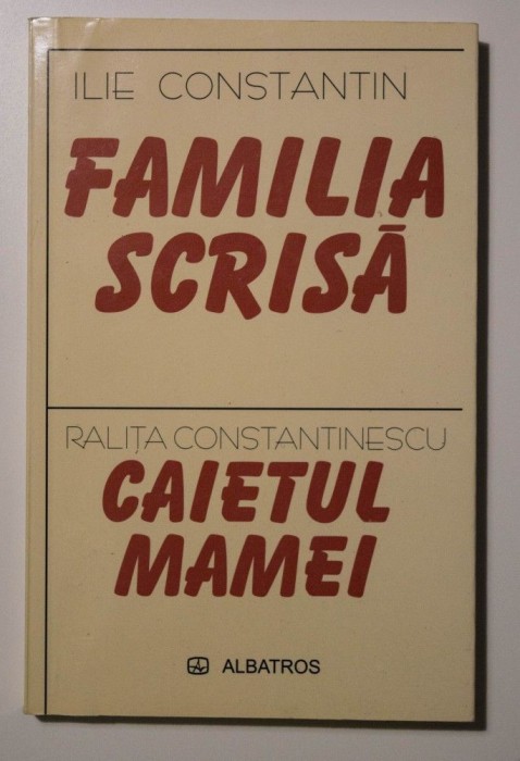 Ilie Constantin - Familia scrisă (urmată de Caietul mamei, Ralița Constantinescu