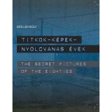 Titkok - k&eacute;pek - nyolcvanas &eacute;vek - The Secret Pictures of the Eighties - M&uuml;ller Rolf