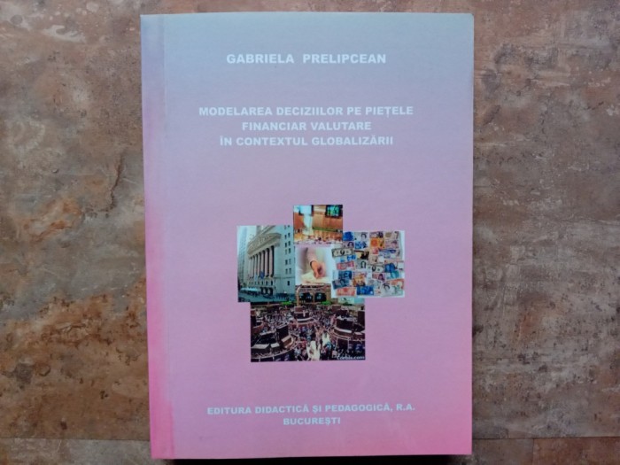 Modelarea deciziilor pe piețele financiar valutare &icirc;n contextul globalizării - Gabriela Prelipcean 2002