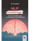 NLP pe intelesul tuturor. Cum sa-ti schimbi viata cu Programarea Neurolingvstica - Ali Campbell