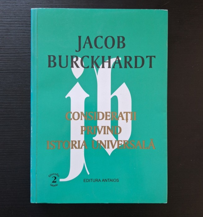Jacob Burckhardt - Consideratii privind istoria universala, ed. Antaios, 1999