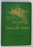 FLORAL DECORATIONS FOR THE DWELLING HOUSE : A PRACTICAL GUIDE TO THE HOME ARRANGEMENT OF PLANTS AND FLOWERS by ANNIE HASSARD , 1875