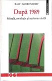 DUPA 1989. MORALA, REVOLUTIE SI SOCIETATE CIVILA - Ralf Dahrendorf (1997) - Carti Istorie/Teorie Politica