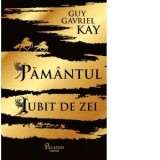 Pamantul iubit de zei - Laura Ciobanu, Guy Gavriel Kay