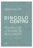 Dincolo de centru. Politici de locuire &icirc;n București (1910-1944) - Paperback brosat - Irina Calotă - Ozalid