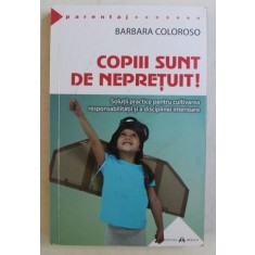 COPIII SUNT DE NEPRETUIT , SOLUTII PRACTICE PENTRU CULTIVAREA RESPONSABILITAII SI A DISCIPLINEI INTERIOARE de BARBARA COLOROSO , 2020
