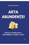 Arta Abundentei - Ioan Prisecaru | Carte Dezvoltare Personala, Finante, Succes