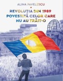 Revoluția din 1989 povestită celor care nu au trăit-o - Paperback brosat - Alina Pavelescu - Art