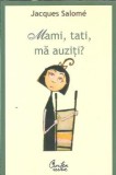 Mami, tati, ma auziti? Pentru o mai buna intelegere a copilului - Jacques Salome