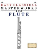 Easy Classical Masterworks for Flute: Music of Bach, Beethoven, Brahms, Handel, Haydn, Mozart, Schubert, Tchaikovsky, Vivaldi and Wagner