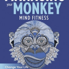 Managing Your Monkey: Mind Fitness / Change Your Life / Save Your Life