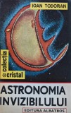 Astronomia Invizibilului - Ioan Todoran, 1989, 253 pagini, Stiinte Exacte, Fizica, Coperta Brosata, colectia Cristal