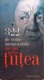 322 DE VORBE MEMORABILE ALE LUI PETRE TUTEA-PETRE TUTEA-357377