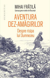 Aventura dez-amăgirilor - Paperback brosat - Mihai Frăţilă - Humanitas