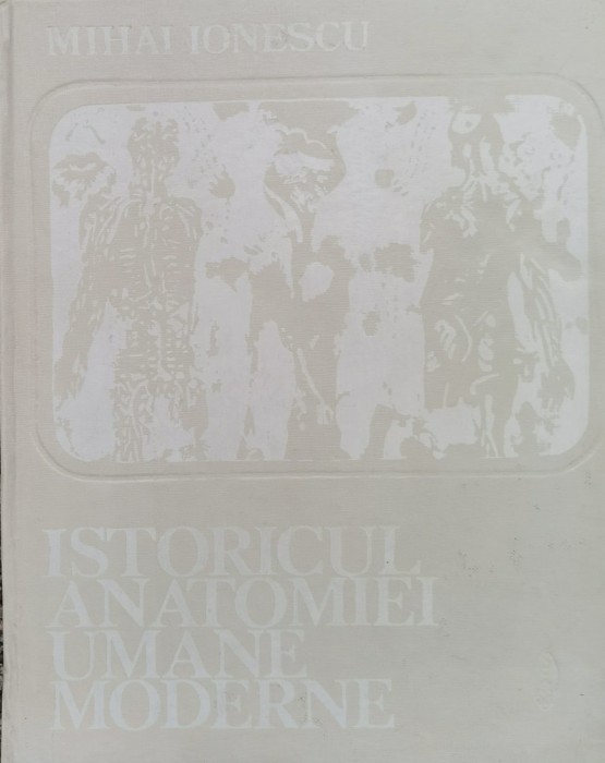 Istoricul Anatomiei Umane Moderne (tiraj 2840) - Mihai Ionescu ,561038