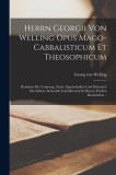 Herrn Georgii Von Welling Opus Mago-cabbalisticum Et Theosophicum: Darinnen Der Ursprung, Natur, Eigenschaften Und Gebrauch Des Saltzes, Schwefels Und