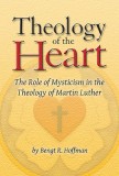 Theology of the Heart: The Role of Mysticism in the Theology of Martin Luther