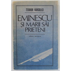EMINESCU SI MARII SAI PRIETENI de TEODOR VARGOLICI , 1989