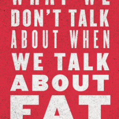 What We Don't Talk about When We Talk about Fat