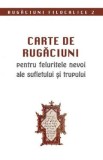 Carte de rugaciuni pentru felurite nevoi ale sufletului si trupului