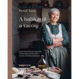 A babk&aacute;t&oacute;l a tac&oacute;ig - Hagyom&aacute;nyos &eacute;s modern t&eacute;sztareceptek &eacute;des &eacute;s s&oacute;s finoms&aacute;gokhoz - Bet&uuml;l Tunc