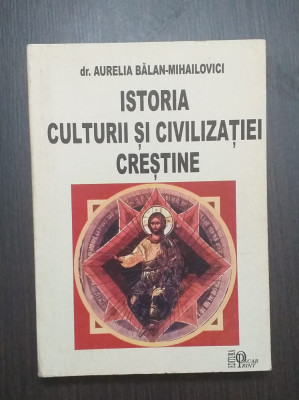 ISTORIA CULTURII SI CIVILIZATIEI CRESTINE - DR. AURELIA BALAN MIHAILOVICI foto