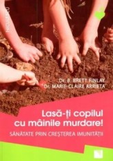 Lasa-ti copilul cu mainile murdare! Sanatate prin cresterea imunitatii/Brett Finlay, Marie-Claire Arrieta