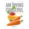 Am invins cancerul. Un ghid cuprinzator pentru vindecare pe cale naturala -
