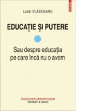 Educatie si putere. Sau despre educatia pe care inca nu o avem - Lazar Vlasceanu