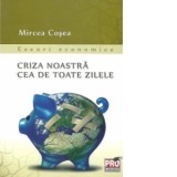 Criza noastra cea de toate zilele - Eseuri economice - MIrcea Cosea