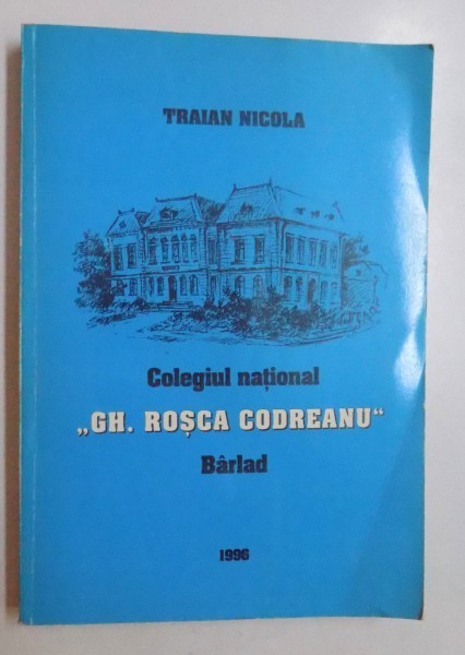COLEGIUL NATIONAL &amp;quot, GHEORGHE ROSCA CODREANU &amp;quot, BARLAD - 150 DE ANI de TRAIAN C. NICOLA , 1996