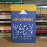 ADRIAN CIOROIANU - CEA MAI FRUMOASA POVESTE : CATEVA ADEVARURI SIMPLE DESPRE ISTORIA ROMANILOR , 2013, DEDICATIE / AUTOGRAF *