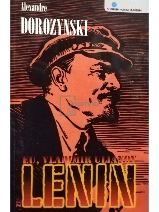 Alexandre Dorozynski - Eu, Vladimir Ulianov zis Lenin (editia 2007)