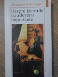 Despre Lucrurile cu Adevarat Importante - Alexandru Paleologu - Filosofie, Polirom 1997, Paperback