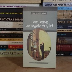 BOHUMIL HRABAL - L-AM SERVIT PE REGELE ANGLIEI ( ROMAN ) , 2004 *