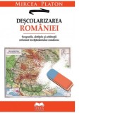 Descolarizarea Romaniei. Scopurile, cartitele si arhitectii reformei invatamantului romanesc - Mircea Platon