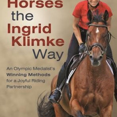 Training Horses the Ingrid Klimke Way: An Olympic Medalist's Winning Methods for a Joyful Riding Partnership