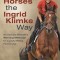 Training Horses the Ingrid Klimke Way: An Olympic Medalist&#039;s Winning Methods for a Joyful Riding Partnership