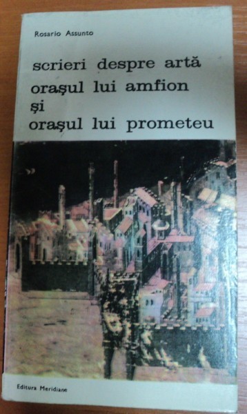 SCRIERI DESPRE ARTA ORASUL LUI AMFION SI ORASUL LUI PROMETEU-ROSARIO ASSUNTO,BUCURESTI 1988