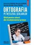 Ortografia pe intelesul scolarilor. Ghid pentru elevii din invatamantul primar