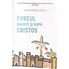 Ana Barbulescu - Evreul inainte si dupa Cristos. O analiza a genezei