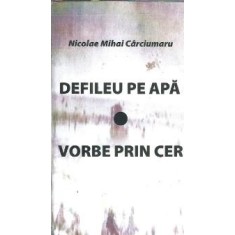 (autograf) Defileu pe apa. Vorbe prin cer - Nicolae Mihai Carciumaru