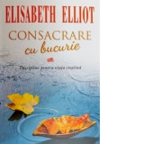 Consacrare cu bucurie. Discipline pentru viata crestina - Elisabeth Elliot